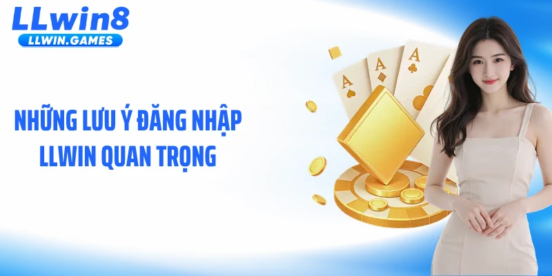 Đăng Nhập LLwin Những lưu ý đăng nhập LLWIN quan trọng