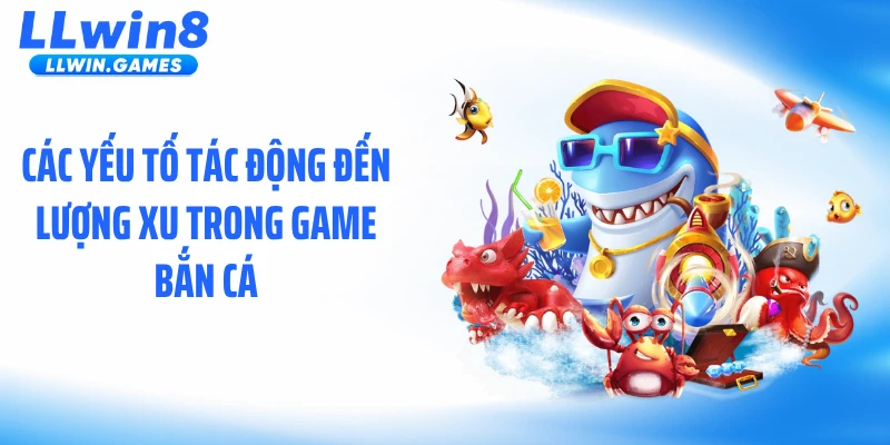 Bí Mật Kiếm Xu Nhanh Trong Bắn Cá Ăn Xu Tại LLWIN Các yếu tố tác động đến lượng xu trong game bắn cá