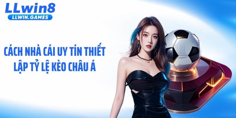 Kèo Châu Á LLWIN: Cách Nhà Cái Thiết Lập Tỷ Lệ Chấp Cực Chuẩn Cách nhà cái uy tín thiết lập tỷ lệ kèo châu Á