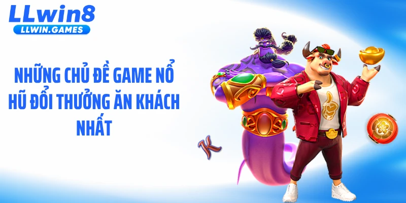 Nổ Hũ Đổi Thưởng LLWIN - Bùng Nổ Jackpot Hàng Triệu Đô Những chủ đề game nổ hũ đổi thưởng ăn khách nhất